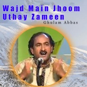 Ghulam Abbas - Wajd Main Jhoom Uthay Zameen