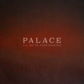 Palace - All We've Ever Wanted