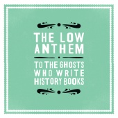 The Low Anthem - To The Ghosts Who Write History Books