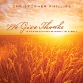 Christopher Phillips - We Give Thanks: 15 Thanksgiving Hymns On Piano