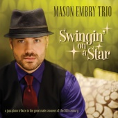 Mason Embry Trio - Swingin' On A Star - A Jazz Piano Tribute To The Great Male Crooners Of The 20th Century
