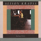 Alison Krauss - Too Late To Cry