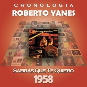 Roberto Yanés - Roberto Yanés Cronología - Sabrás Que Te Quiero (1958)