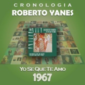 Roberto Yanés - Roberto Yanés Cronología - Yo Se Que Te Amo (1967)