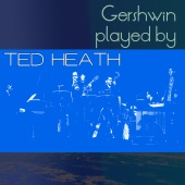 Ted Heath - Gershwin Played by Ted Heath