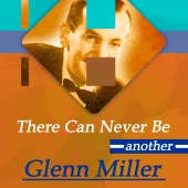 Glenn Miller and His Orchestra - There Can Never Be Another Glenn Miller