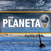 Ricardo Larrea - Por el Planeta - Los Unicornios del Mar (Original Series Soundtrack)