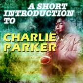 Charlie Parker - A Short Introduction to Charlie Parker