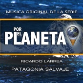 Ricardo Larrea - Por el Planeta - Patagonia Salvaje (Original Series Soundtrack)