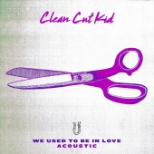Clean Cut Kid - We Used To Be In Love [Acoustic]