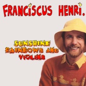 Franciscus Henri - Sunshine, Rainbows And Violins