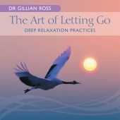 Dr Gillian Ross - The Art Of Letting Go - Deep Relaxation Practices