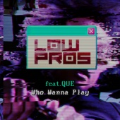 Low Pros - Who Wanna Play