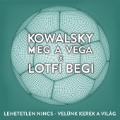 Kowalsky Meg A Vega - Lehetetlen Nincs (Velünk Kerek A Világ) (feat. Begi Lotfi)