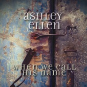 Ashley Ellen - When We Call His Name