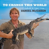 Daniel McGahan - To Change This World (Steve Irwin Tribute)