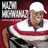 Mazwi Mkhwanazi - Kwakunge Nje!!!