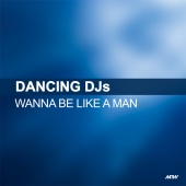 Dancing DJs - Wanna Be Like A Man