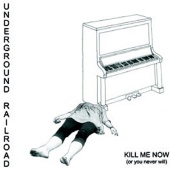 Underground Railroad - Kill Me Now (Or You Never Will)