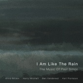 Allira Wilson & Harry Mitchell & Ben Vanderwal & Karl Florisson - I Am Like The Rain: The Music Of Paul Simon