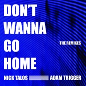 Nick Talos & Adam Trigger - Don't Wanna Go Home [The Remixes]