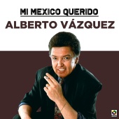 Alberto Vazquez - Mi Mexico Querido